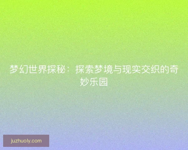 梦幻世界探秘：探索梦境与现实交织的奇妙乐园