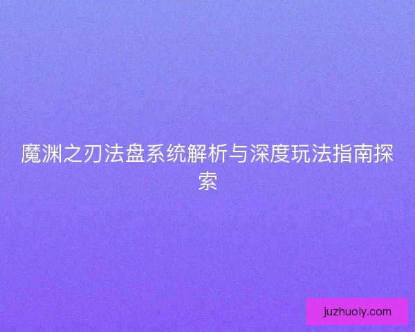 魔渊之刃法盘系统解析与深度玩法指南探索