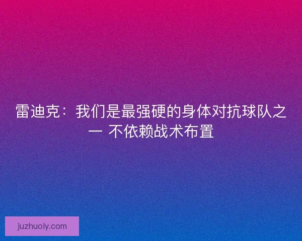 雷迪克：我们是最强硬的身体对抗球队之一 不依赖战术布置