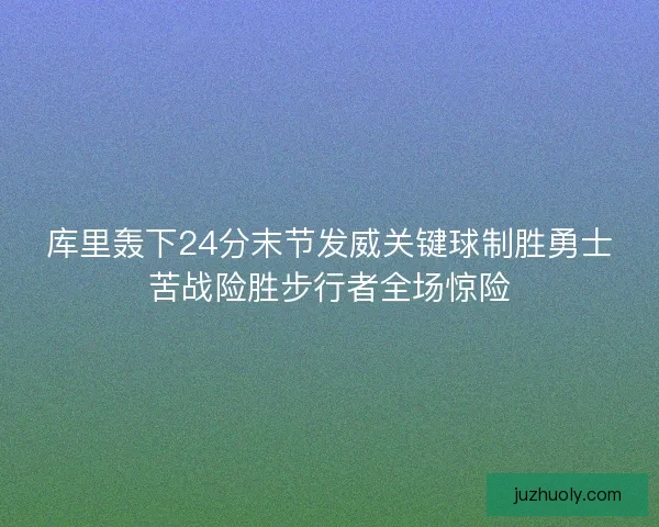 库里轰下24分末节发威关键球制胜勇士苦战险胜步行者全场惊险