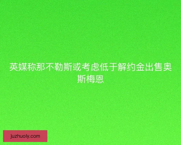 英媒称那不勒斯或考虑低于解约金出售奥斯梅恩